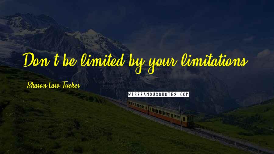 Sharon Law Tucker quotes: Don't be limited by your limitations.
