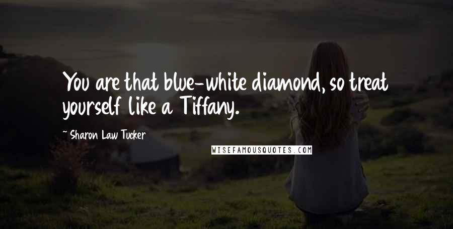 Sharon Law Tucker quotes: You are that blue-white diamond, so treat yourself like a Tiffany.