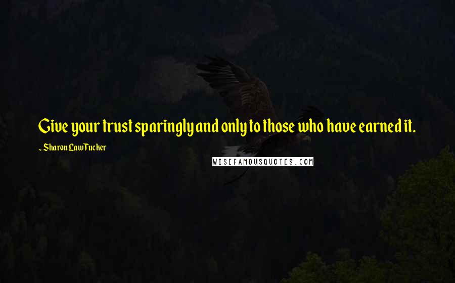 Sharon Law Tucker quotes: Give your trust sparingly and only to those who have earned it.