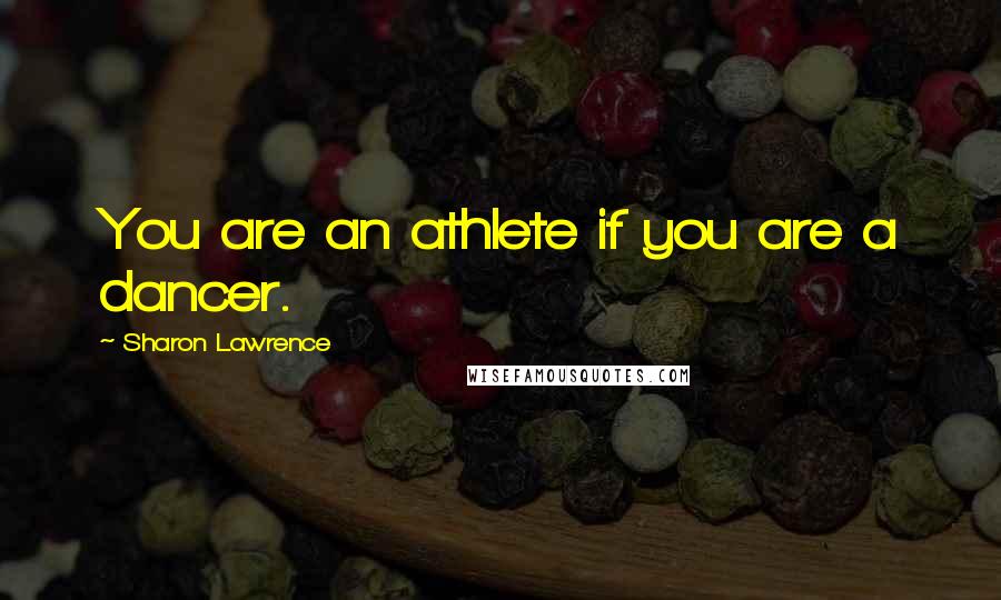 Sharon Lawrence quotes: You are an athlete if you are a dancer.