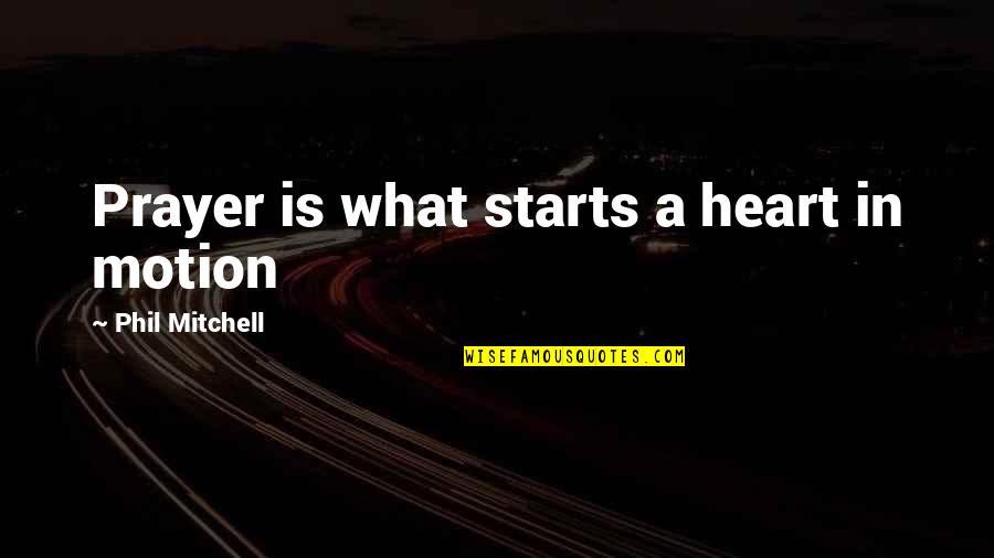 Sharon Lebell Quotes By Phil Mitchell: Prayer is what starts a heart in motion Sharon Lebell Quotes By Phil Mitchell: Prayer is what starts a heart in motion