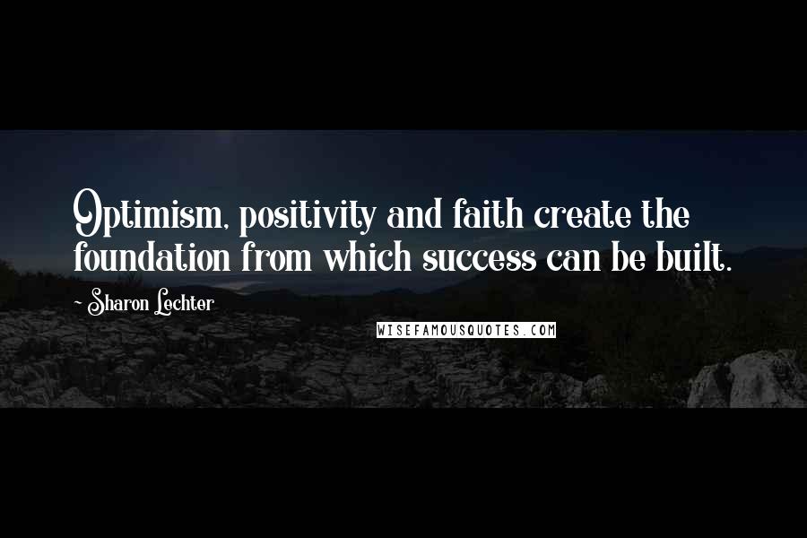 Sharon Lechter quotes: Optimism, positivity and faith create the foundation from which success can be built.