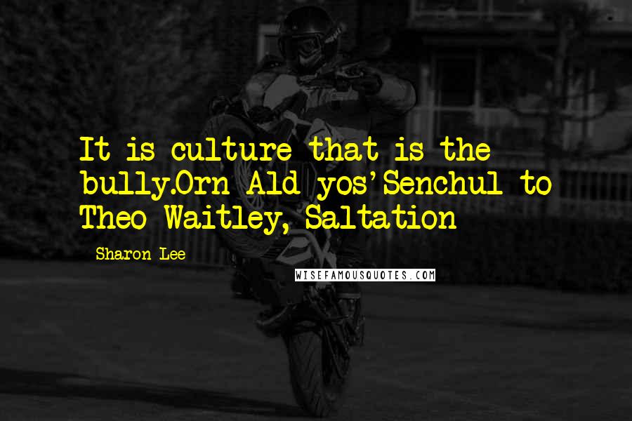 Sharon Lee quotes: It is culture that is the bully.Orn Ald yos'Senchul to Theo Waitley, Saltation