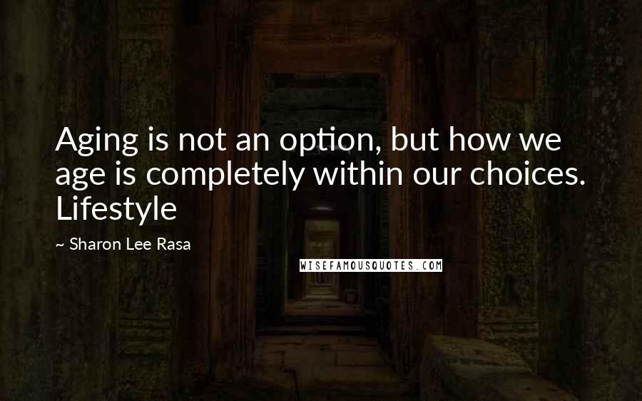 Sharon Lee Rasa quotes: Aging is not an option, but how we age is completely within our choices. Lifestyle