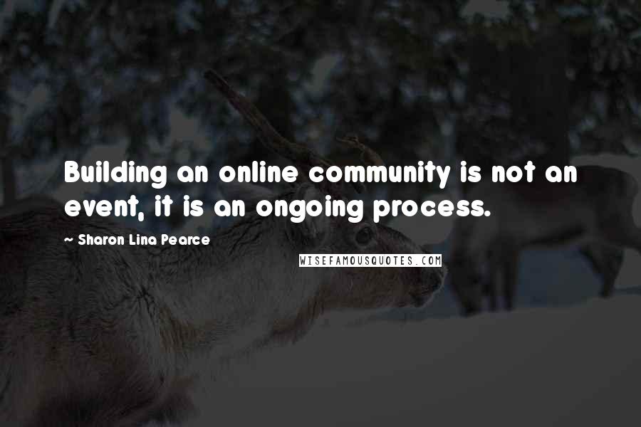 Sharon Lina Pearce quotes: Building an online community is not an event, it is an ongoing process.