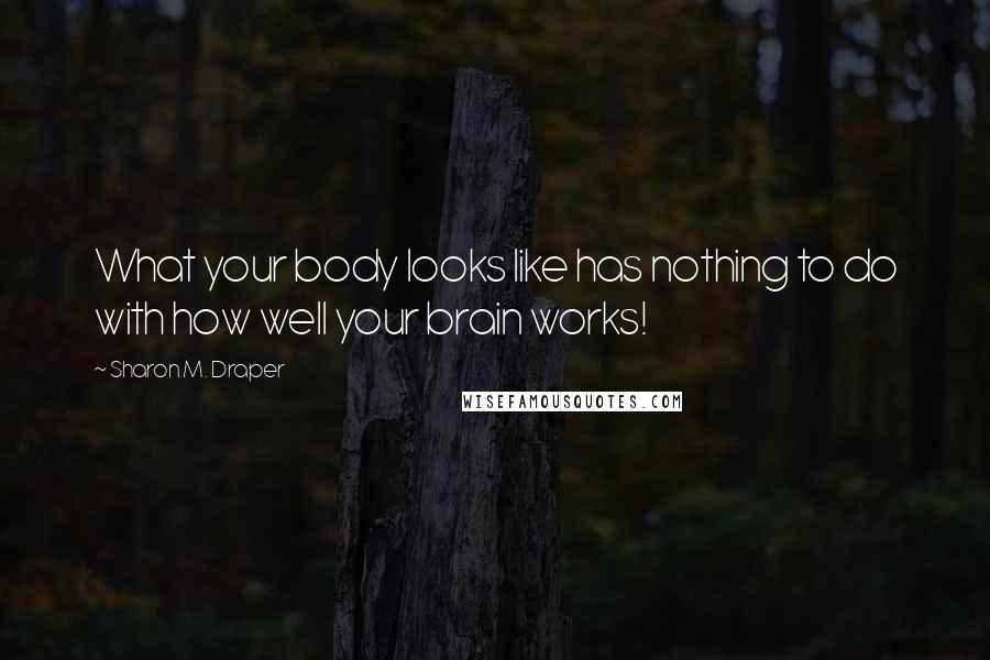 Sharon M. Draper quotes: What your body looks like has nothing to do with how well your brain works!