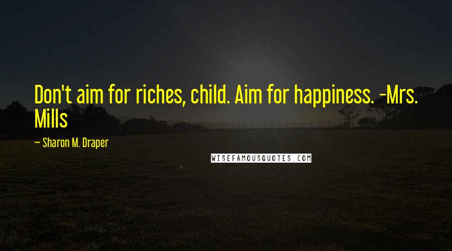 Sharon M. Draper quotes: Don't aim for riches, child. Aim for happiness. -Mrs. Mills