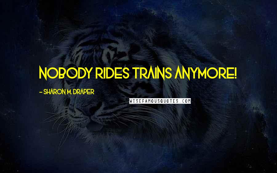 Sharon M. Draper quotes: Nobody rides trains anymore!