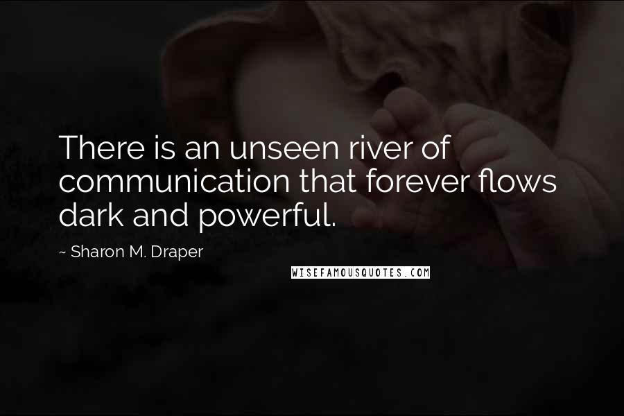 Sharon M. Draper quotes: There is an unseen river of communication that forever flows dark and powerful.