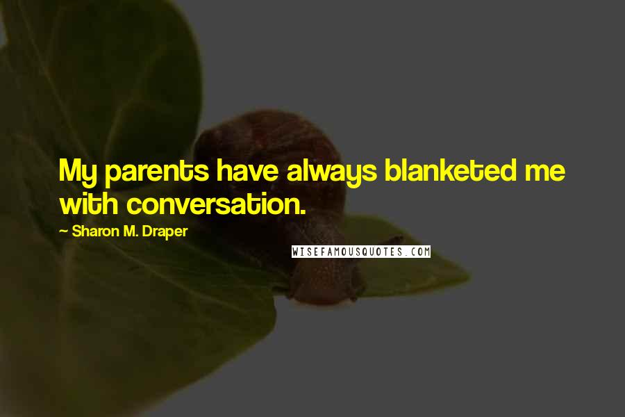 Sharon M. Draper quotes: My parents have always blanketed me with conversation.
