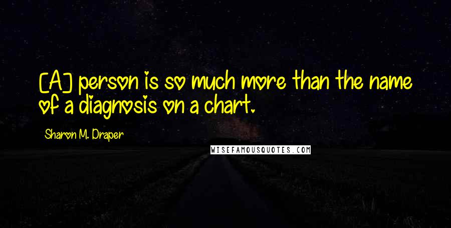 Sharon M. Draper quotes: [A] person is so much more than the name of a diagnosis on a chart.