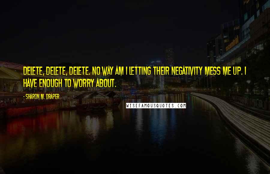 Sharon M. Draper quotes: Delete, delete, delete. No way am I letting their negativity mess me up. I have enough to worry about.