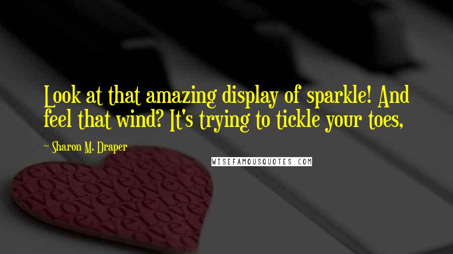 Sharon M. Draper quotes: Look at that amazing display of sparkle! And feel that wind? It's trying to tickle your toes,