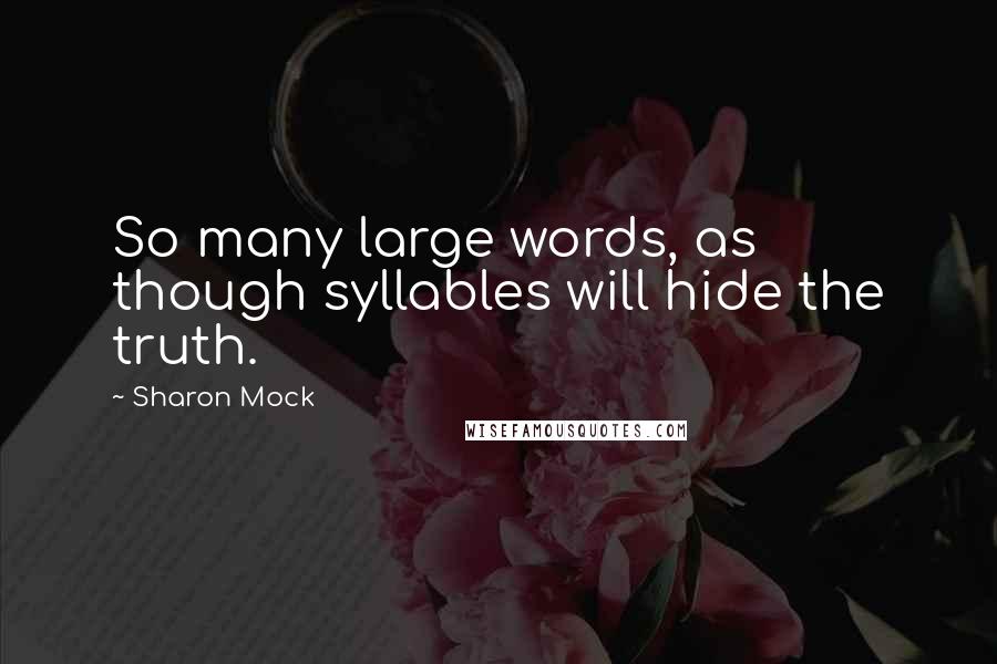 Sharon Mock quotes: So many large words, as though syllables will hide the truth.