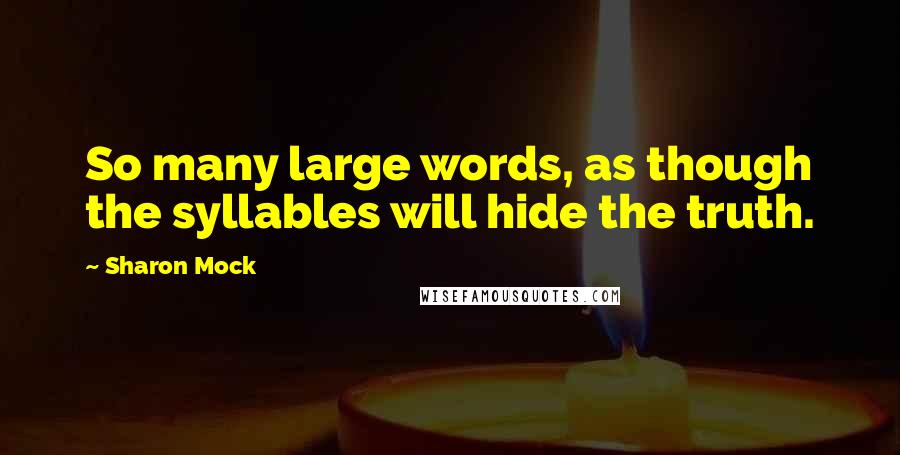 Sharon Mock quotes: So many large words, as though the syllables will hide the truth.