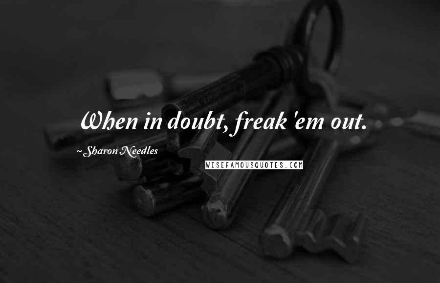 Sharon Needles quotes: When in doubt, freak 'em out.