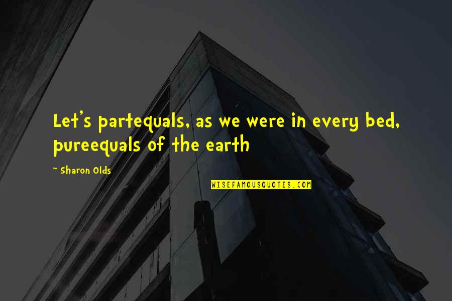 Sharon Olds Quotes By Sharon Olds: Let's partequals, as we were in every bed,