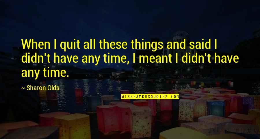 Sharon Olds Quotes By Sharon Olds: When I quit all these things and said