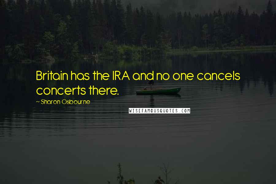 Sharon Osbourne quotes: Britain has the IRA and no one cancels concerts there.