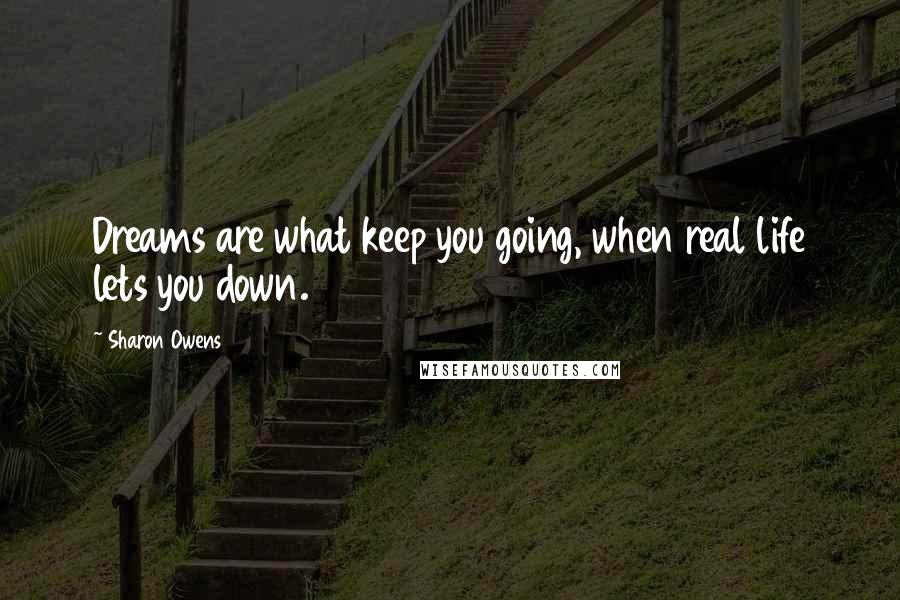 Sharon Owens quotes: Dreams are what keep you going, when real life lets you down.