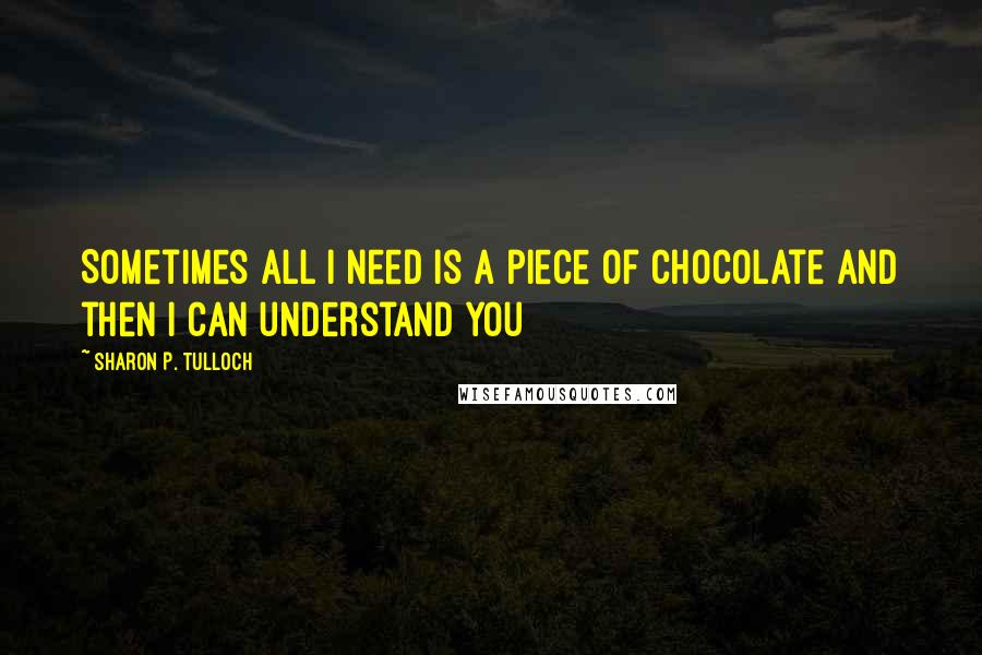 Sharon P. Tulloch quotes: Sometimes all I need is a piece of chocolate and then I can understand you