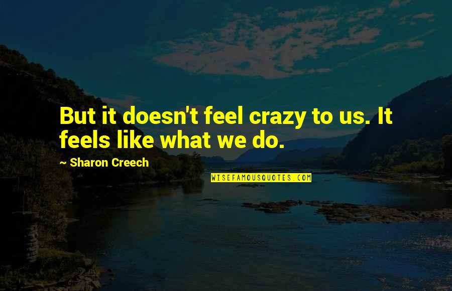 Sharon Quotes By Sharon Creech: But it doesn't feel crazy to us. It