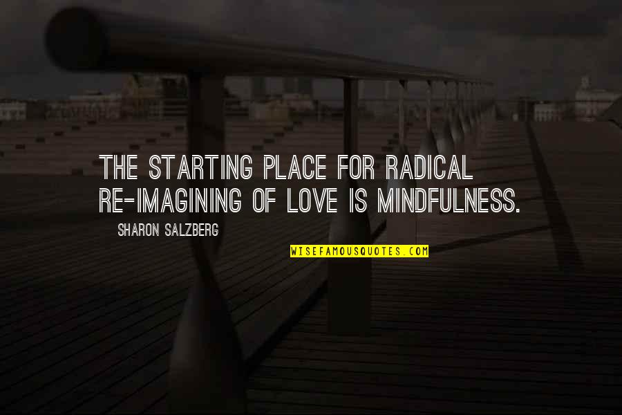 Sharon Quotes By Sharon Salzberg: The starting place for radical re-imagining of love