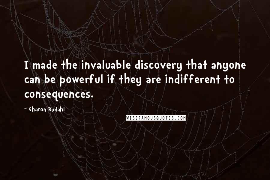 Sharon Rudahl quotes: I made the invaluable discovery that anyone can be powerful if they are indifferent to consequences. Sharon Rudahl quotes: I made the invaluable discovery that anyone can be powerful if they are indifferent to consequences.