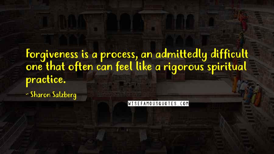 Sharon Salzberg quotes: Forgiveness is a process, an admittedly difficult one that often can feel like a rigorous spiritual practice.