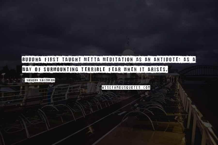 Sharon Salzberg quotes: Buddha first taught metta meditation as an antidote: as a way of surmounting terrible fear when it arises.