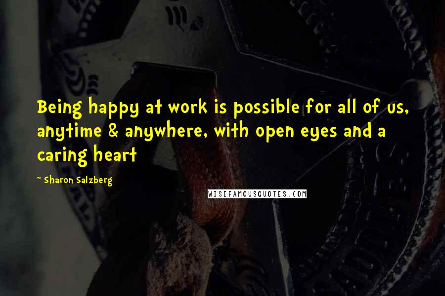 Sharon Salzberg quotes: Being happy at work is possible for all of us, anytime & anywhere, with open eyes and a caring heart