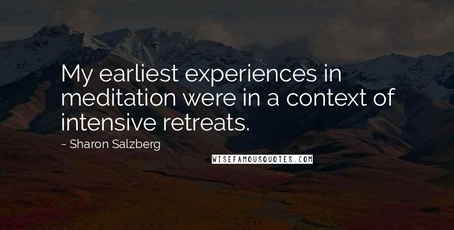 Sharon Salzberg quotes: My earliest experiences in meditation were in a context of intensive retreats.