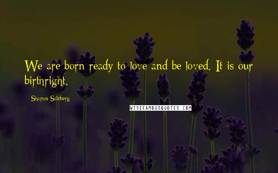 Sharon Salzberg quotes: We are born ready to love and be loved. It is our birthright.