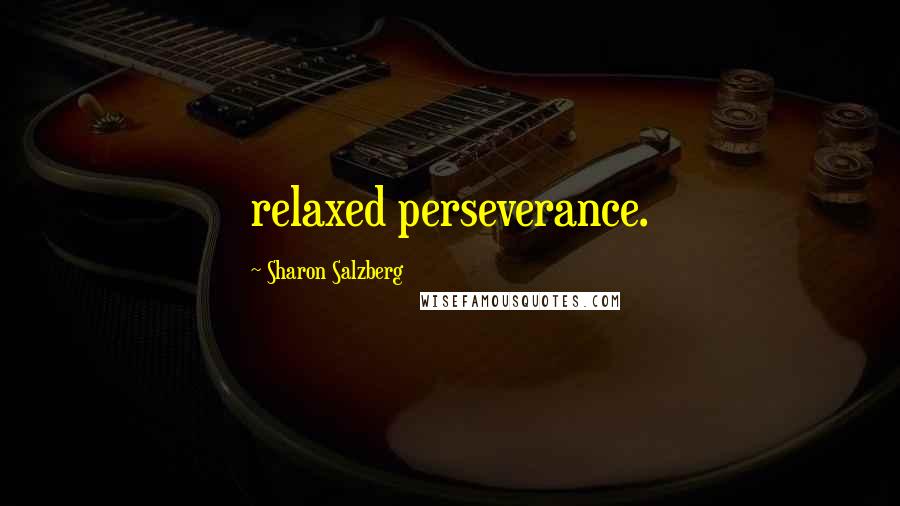 Sharon Salzberg quotes: relaxed perseverance.