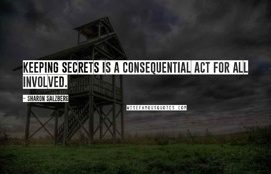 Sharon Salzberg quotes: Keeping secrets is a consequential act for all involved.