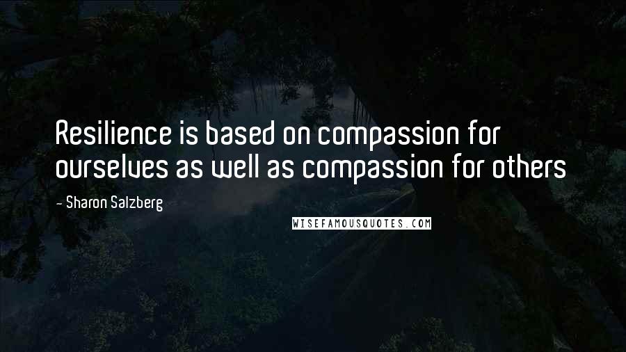 Sharon Salzberg quotes: Resilience is based on compassion for ourselves as well as compassion for others