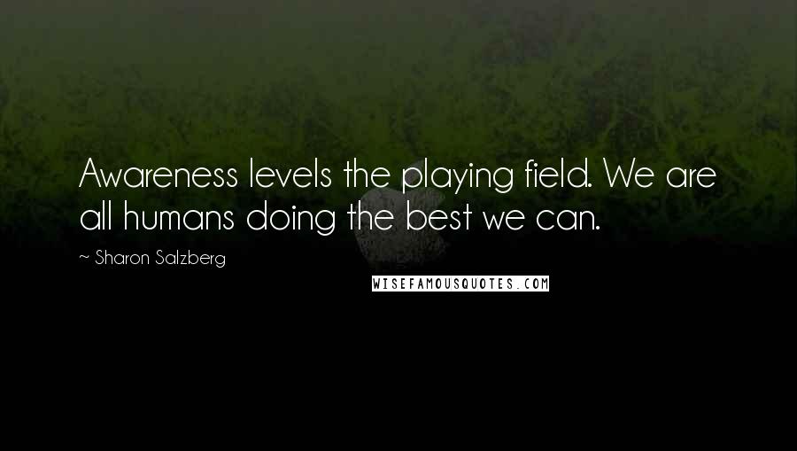 Sharon Salzberg quotes: Awareness levels the playing field. We are all humans doing the best we can.