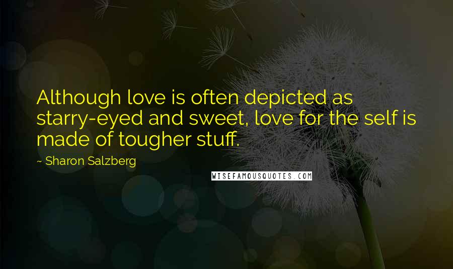 Sharon Salzberg quotes: Although love is often depicted as starry-eyed and sweet, love for the self is made of tougher stuff.
