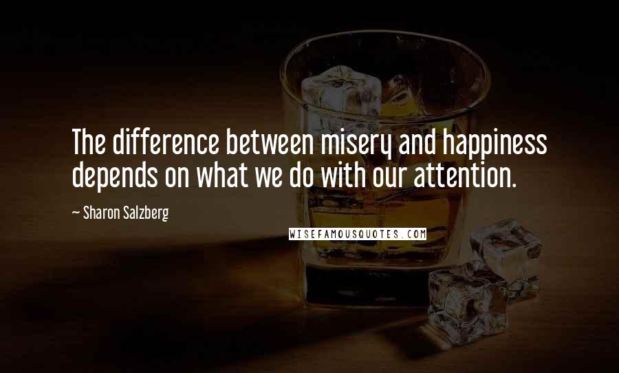 Sharon Salzberg quotes: The difference between misery and happiness depends on what we do with our attention.