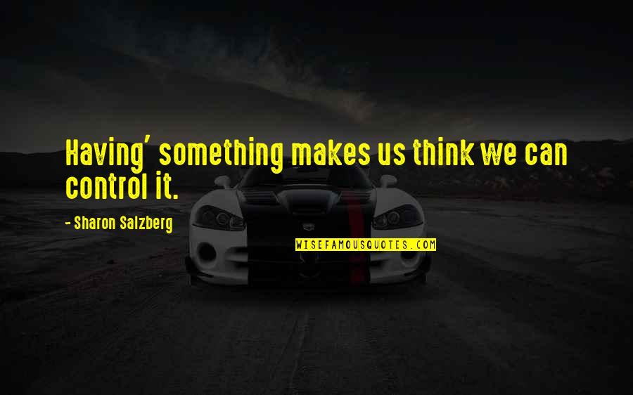 Sharon Salzberg Quotes By Sharon Salzberg: Having' something makes us think we can control Sharon Salzberg Quotes By Sharon Salzberg: Having' something makes us think we can control