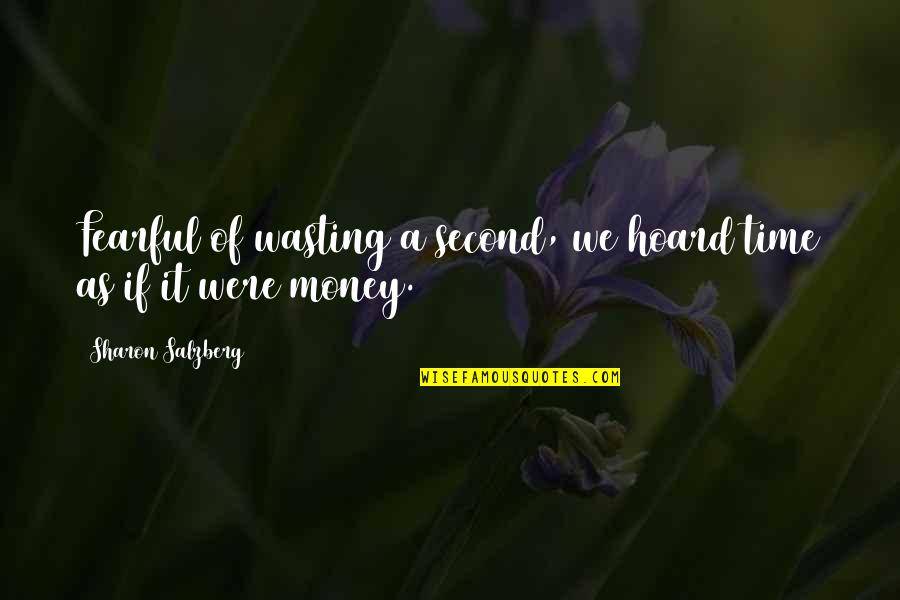 Sharon Salzberg Quotes By Sharon Salzberg: Fearful of wasting a second, we hoard time Sharon Salzberg Quotes By Sharon Salzberg: Fearful of wasting a second, we hoard time