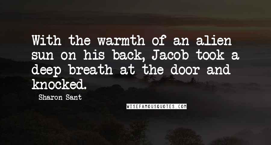 Sharon Sant quotes: With the warmth of an alien sun on his back, Jacob took a deep breath at the door and knocked. Sharon Sant quotes: With the warmth of an alien sun on his back, Jacob took a deep breath at the door and knocked.