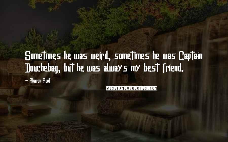 Sharon Sant quotes: Sometimes he was weird, sometimes he was Captain Douchebag, but he was always my best friend. Sharon Sant quotes: Sometimes he was weird, sometimes he was Captain Douchebag, but he was always my best friend.