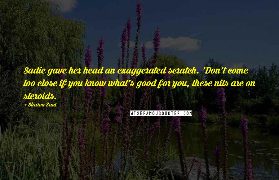 Sharon Sant quotes: Sadie gave her head an exaggerated scratch. 'Don't come too close if you know what's good for you, these nits are on steroids.