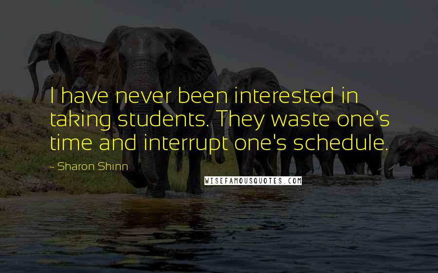 Sharon Shinn quotes: I have never been interested in taking students. They waste one's time and interrupt one's schedule.