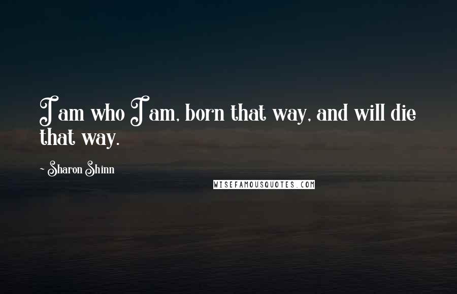 Sharon Shinn quotes: I am who I am, born that way, and will die that way.