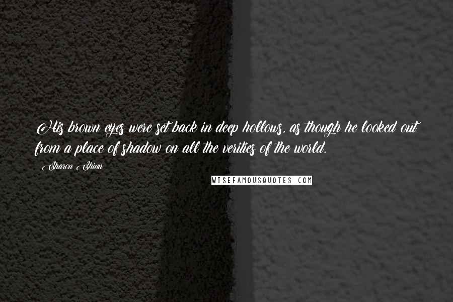 Sharon Shinn quotes: His brown eyes were set back in deep hollows, as though he looked out from a place of shadow on all the verities of the world.