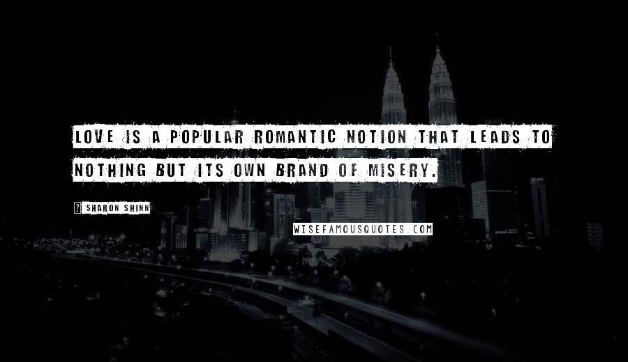 Sharon Shinn quotes: Love is a popular romantic notion that leads to nothing but its own brand of misery.