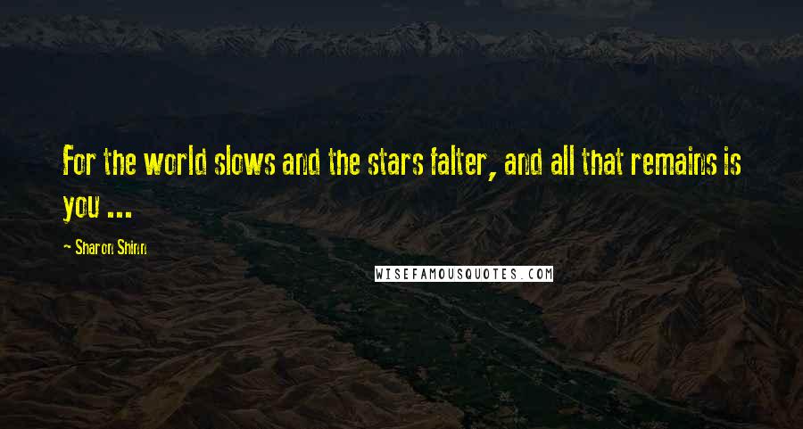 Sharon Shinn quotes: For the world slows and the stars falter, and all that remains is you ...