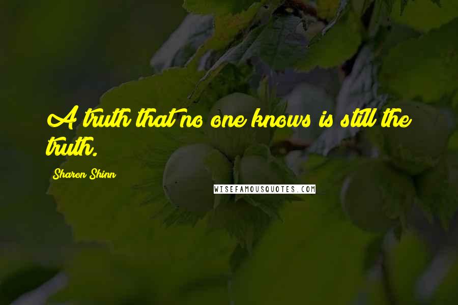 Sharon Shinn quotes: A truth that no one knows is still the truth.